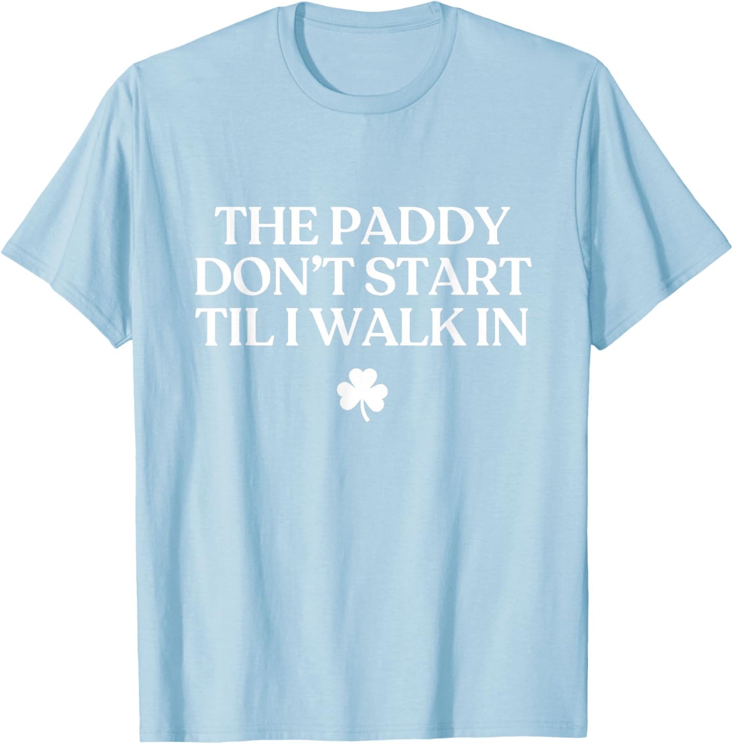 The Paddy Don't Start Til I Walk in Funny St Patricks Day T-Shirt - T-Shirt | Light Blue