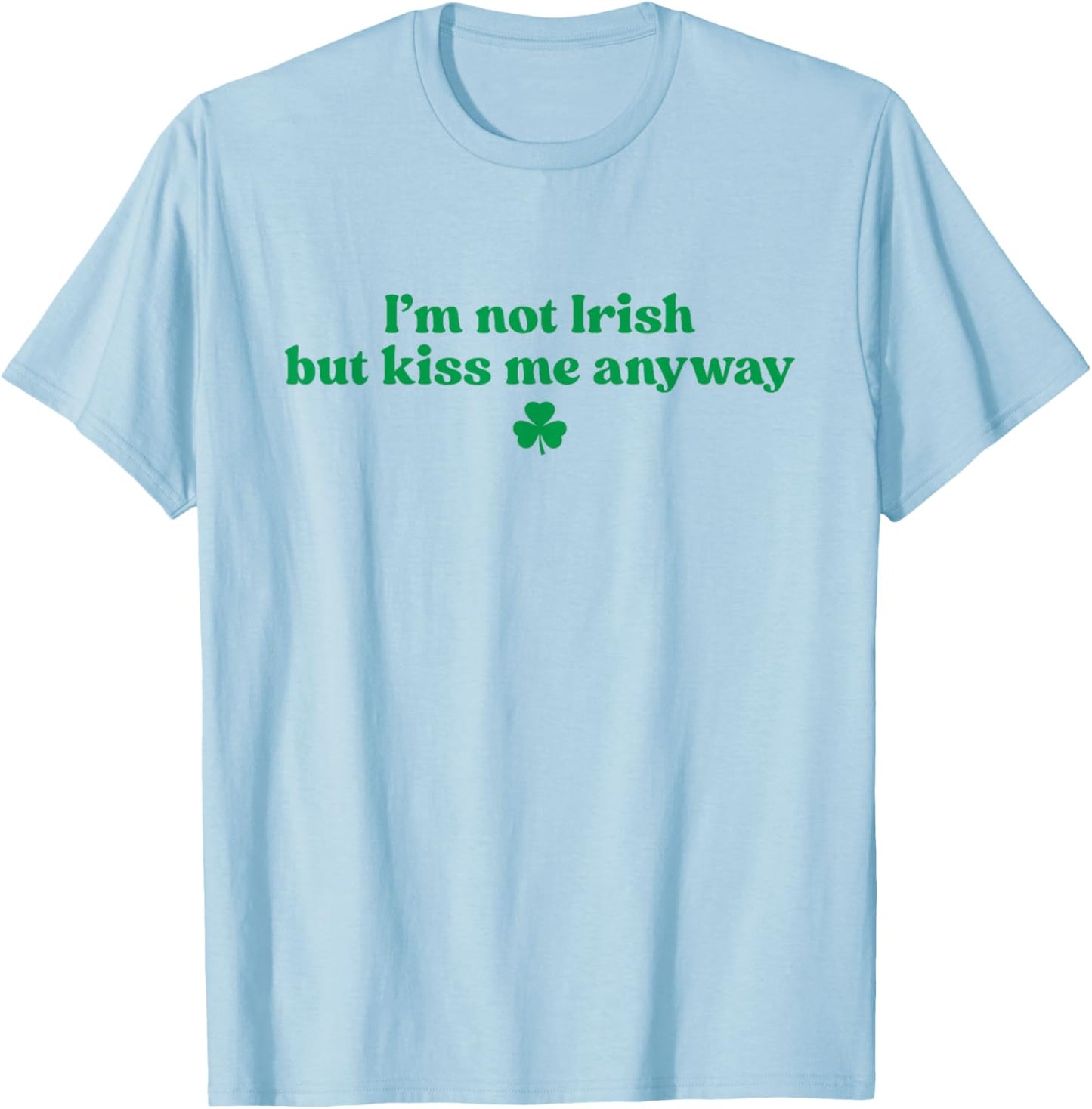I'm Not Irish But Kiss Me Anyway Shirt Green St Patricks Day T-Shirt - T-Shirt | Light Blue
