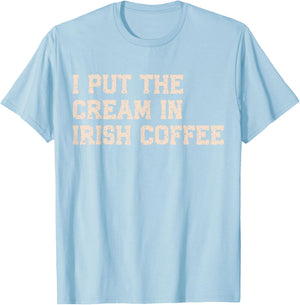 I Put The Cream in Irish Coffee and Irish Coffee Patrick's T-Shirt - T-Shirt | Light Blue