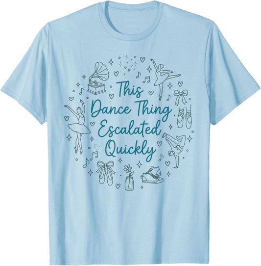 This Dance Thing Escalated Quickly Funny Dance Quote T-Shirt - T-Shirt | Light Blue