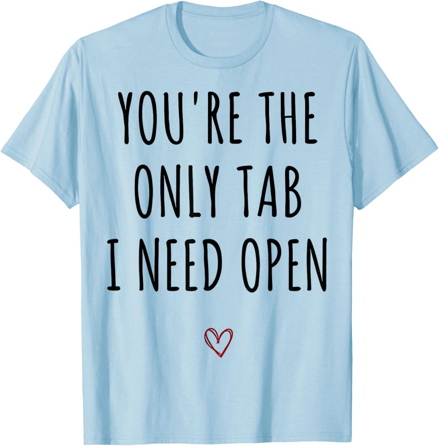 You're The Only Tab I Need Open Funny Valentines Day Humor T-Shirt - T-Shirt | Light Blue