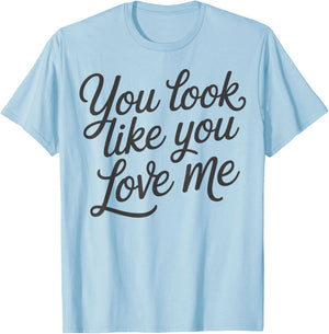 Romantic Love Quote You Look Like You Love Me T-Shirt - T-Shirt | Light Blue