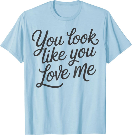 Romantic Love Quote You Look Like You Love Me T-Shirt - T-Shirt | Light Blue