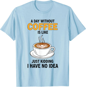 A Day Without Coffee is Like Just Kidding I Have No Idea T-Shirt - T-Shirt | Light Blue