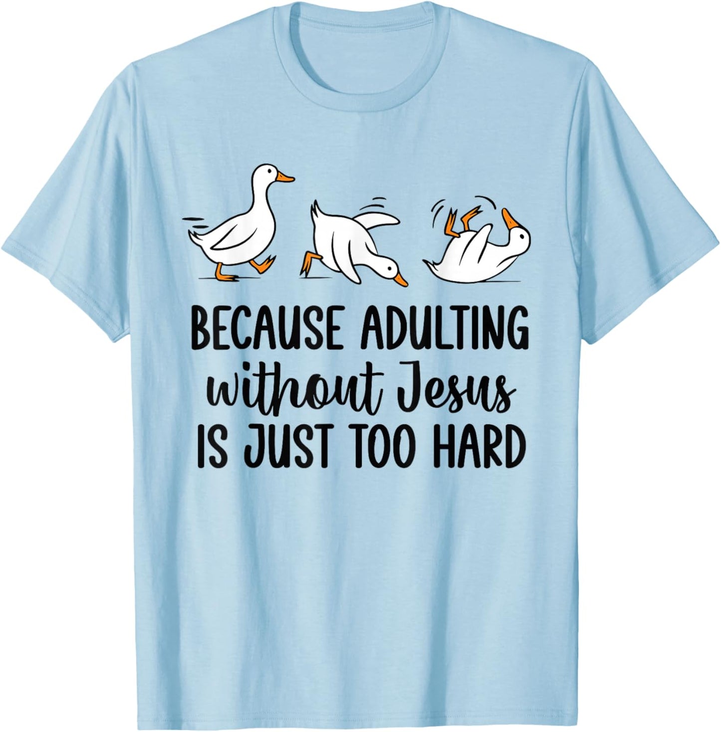 Because Adulting Without Jesus is Just Too Hard Funny Goose T-Shirt - T-Shirt | Light Blue