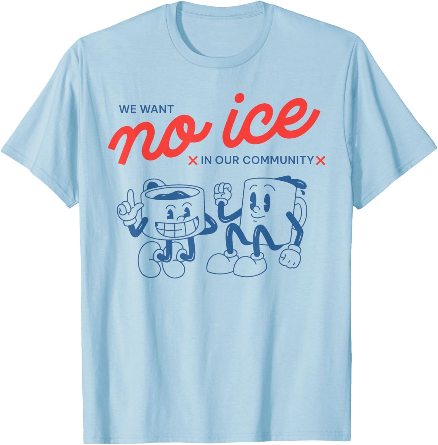 We Want No Ice in Our Community Men Women T-Shirt - T-Shirt | Light Blue