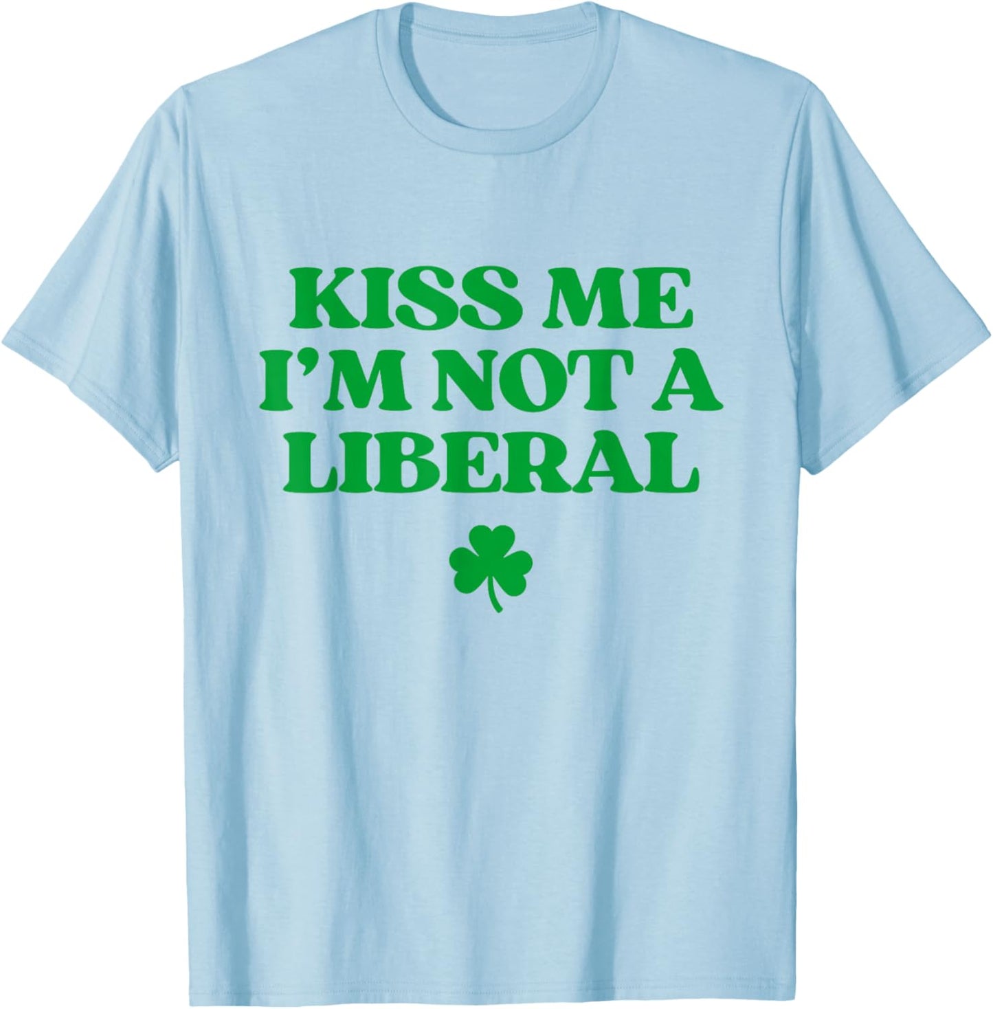 Kiss Me I'm Not A Liberal Shirt Funny St Patricks Day T-Shirt - T-Shirt | Light Blue
