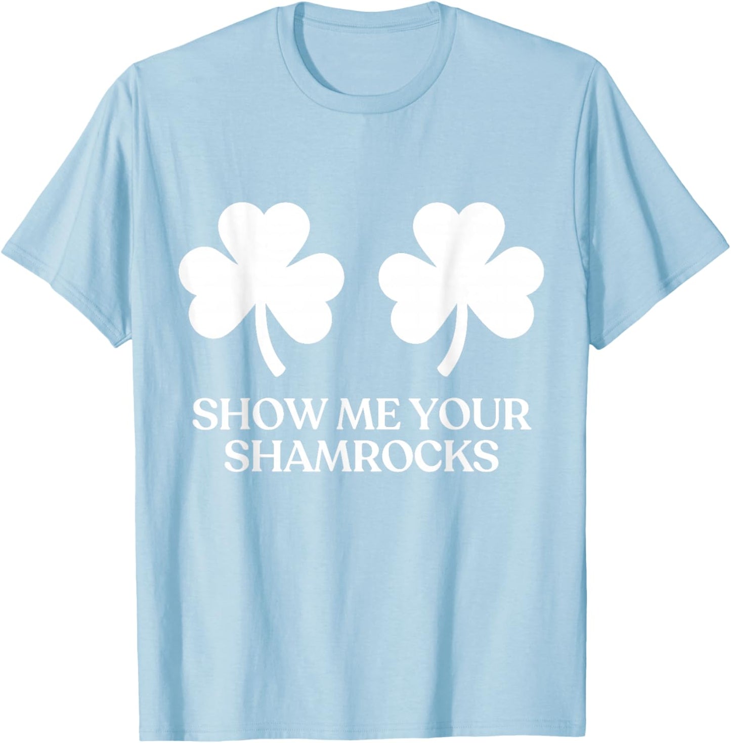 Show Me Your Shamrocks Boobs Tits Funny St Patricks Day T-Shirt - T-Shirt | Light Blue