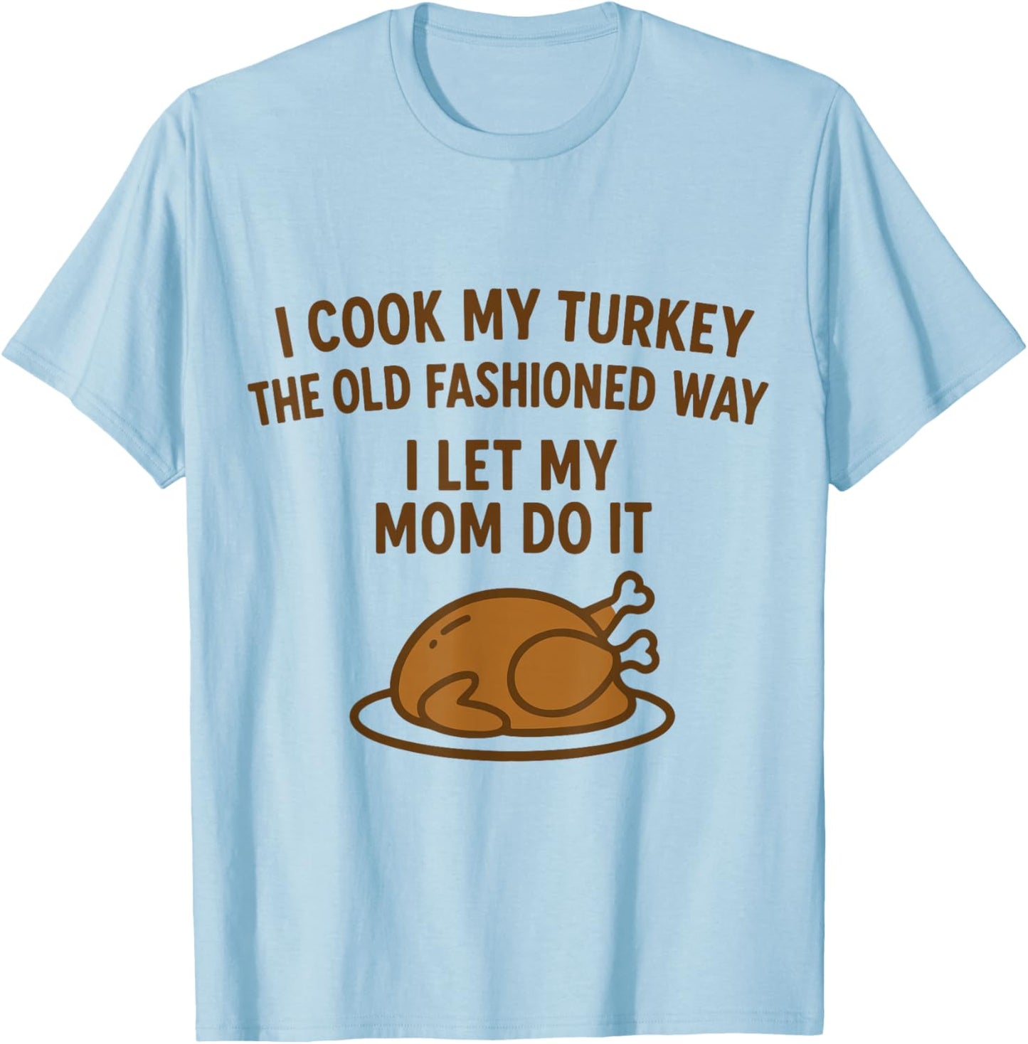 I Cook My Turkey The Old Fashioned Way Funny Thanksgiving T-Shirt - T-Shirt | Light Blue