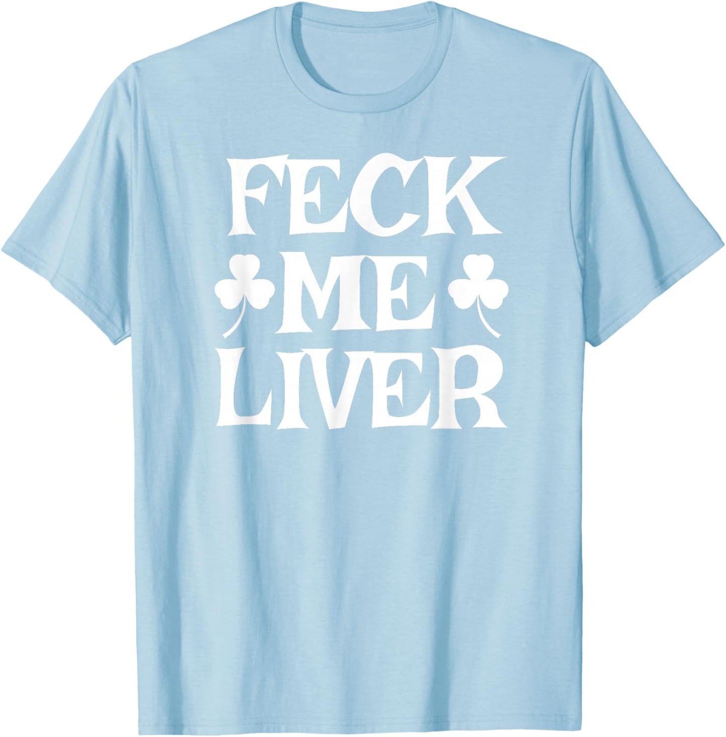 FECK ME Liver Funny Irish Drinking St. Patrick's Day T-Shirt - T-Shirt | Light Blue