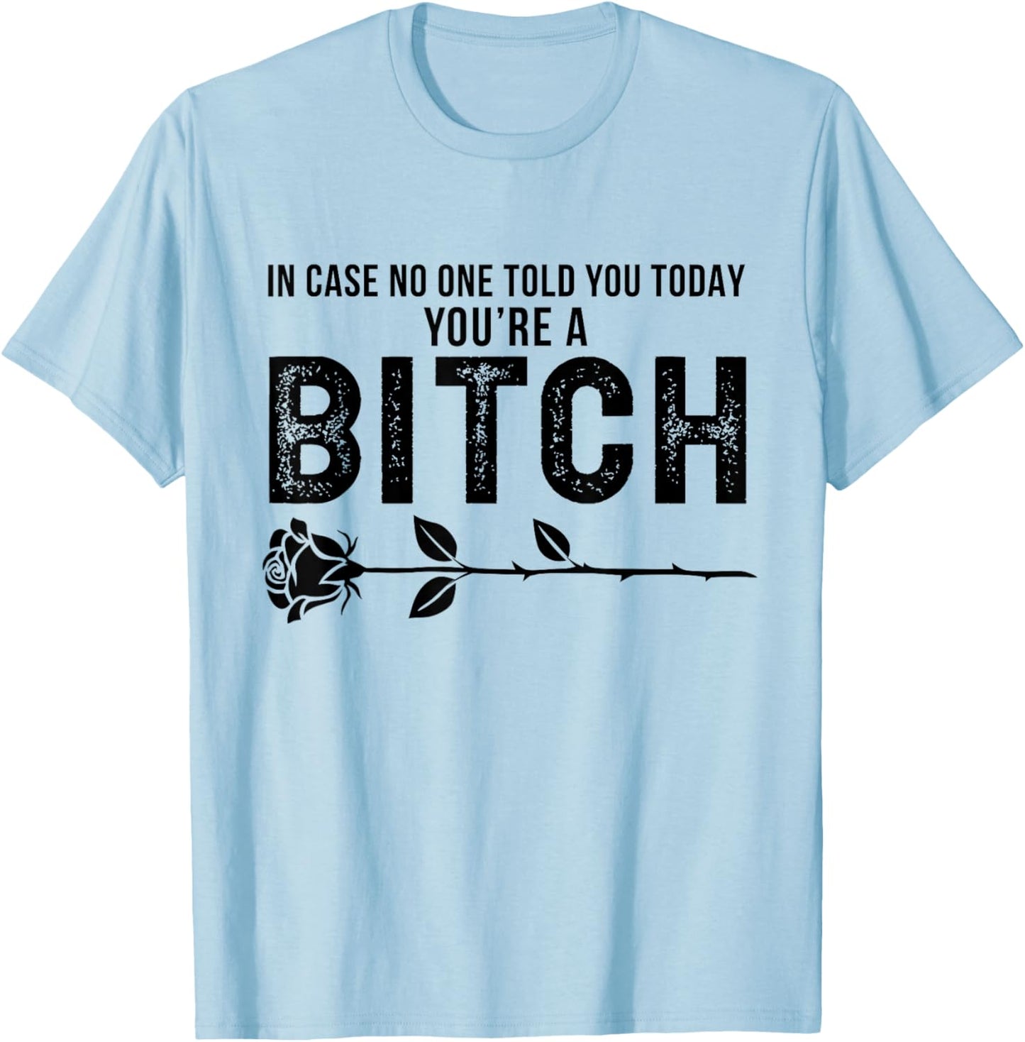in Case No One Told You Today You're A Btch Rose Fun Sarcasm T-Shirt - T-Shirt | Light Blue