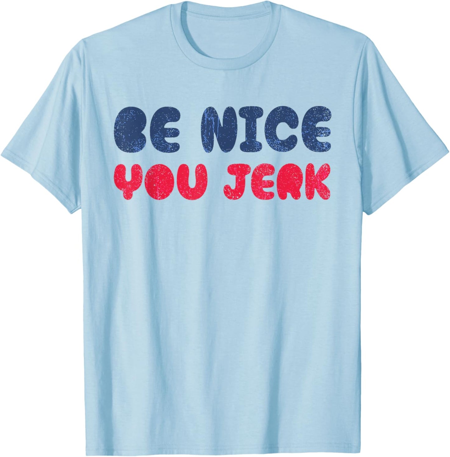 Be Nice You Jerk Funny Bold Quote T-Shirt - T-Shirt | Light Blue