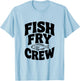 Fish Fry Crew Fishing Lovers Fun Team T-Shirt - T-Shirt | Light Blue