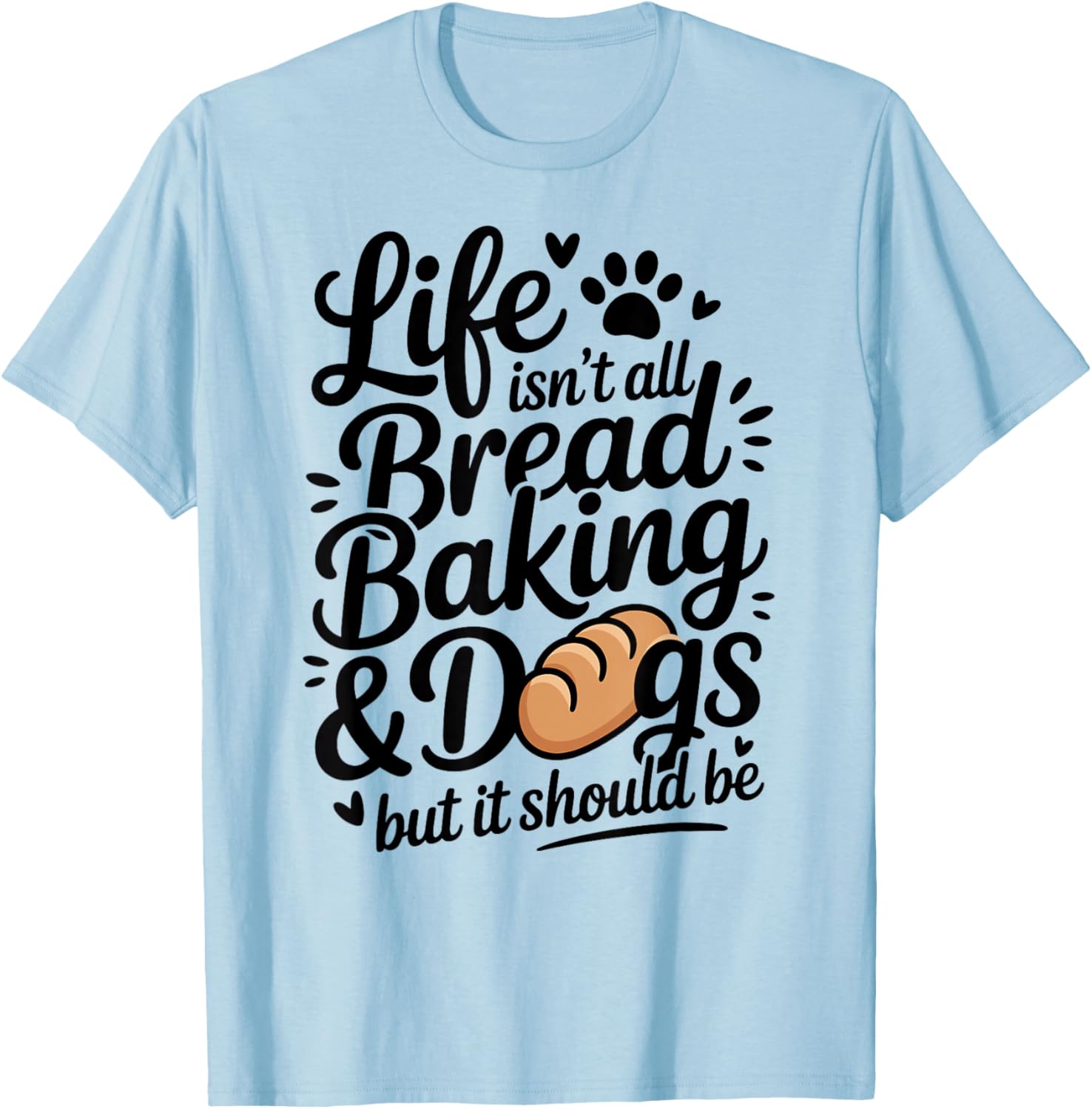 Life Isn't All Bread Baking and Dogs Funny Bread Baker T-Shirt - T-Shirt | Light Blue