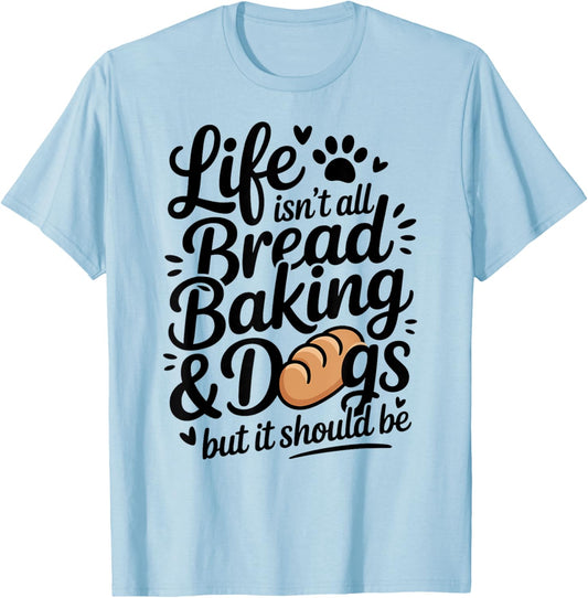 Life Isn't All Bread Baking and Dogs Funny Bread Baker T-Shirt - T-Shirt | Light Blue