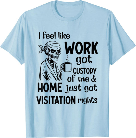 I Feel Like Work Got Custody of Me and Home Just Got T-Shirt - T-Shirt | Light Blue