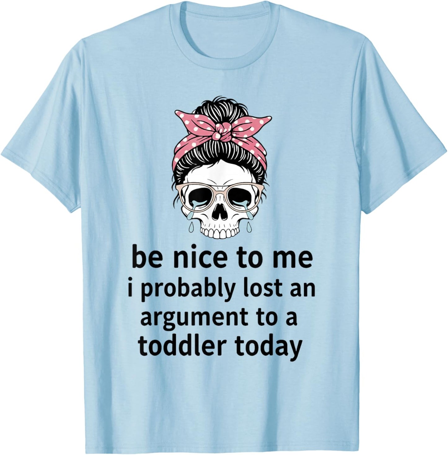 Be Nice to Me I Probably Lost an Argument to A Toddler Today T-Shirt - T-Shirt | Light Blue