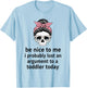 Be Nice to Me I Probably Lost an Argument to A Toddler Today T-Shirt - T-Shirt | Light Blue