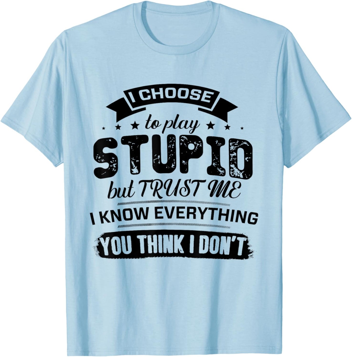 I Choose to Play Stupid But Trust Me I Know Everything You T-Shirt - T-Shirt | Light Blue