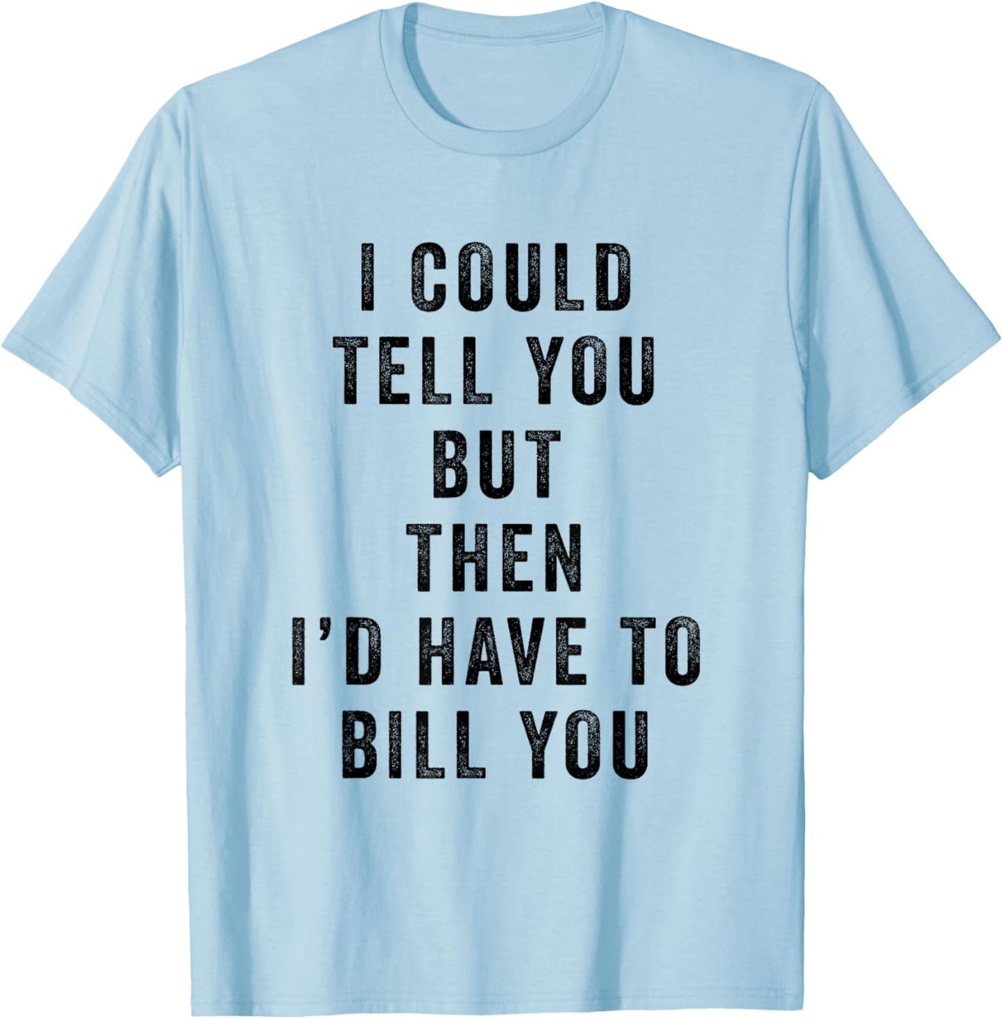 I Could Tell You But Then I'd Have to Bill You Funny Saying T-Shirt - T-Shirt | Light Blue