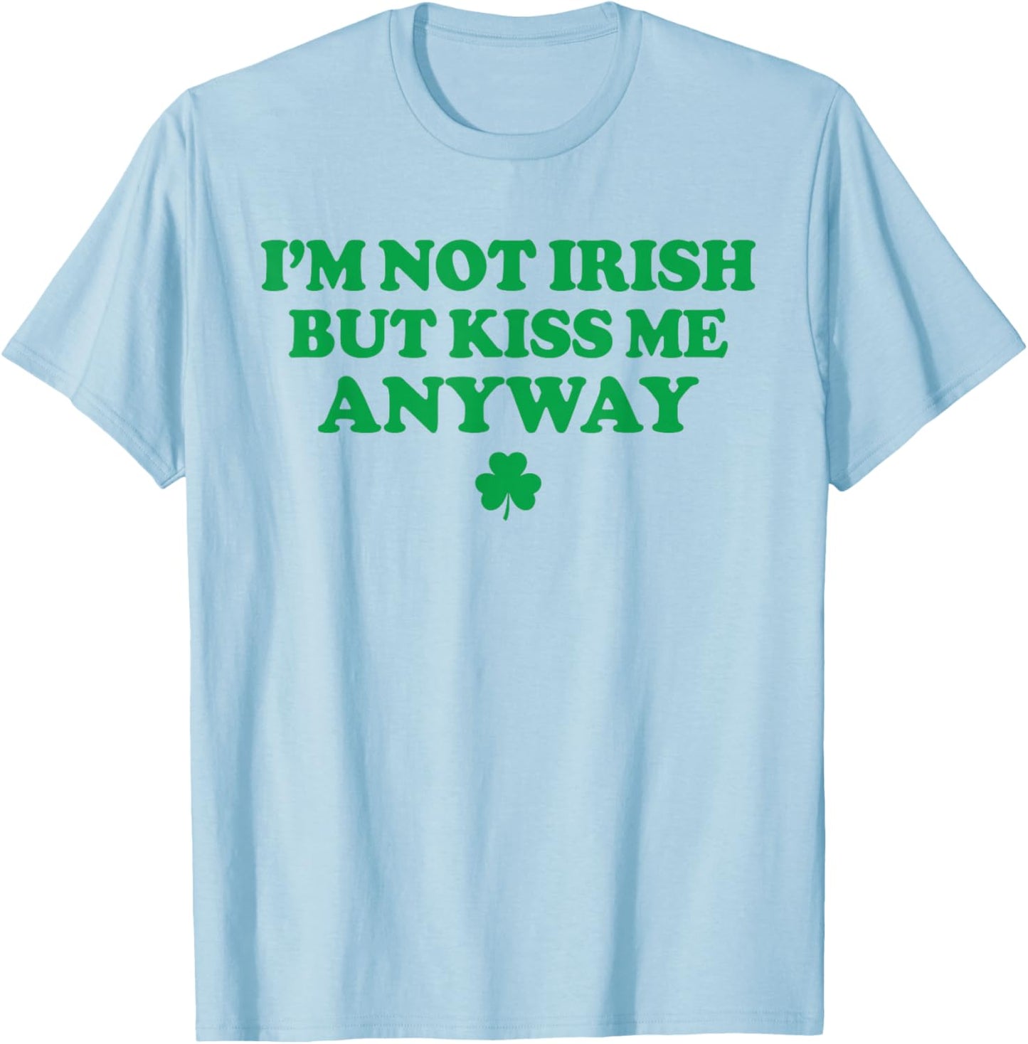I'm Not Irish But Kiss Me Anyway Funny St Patricks Day Irish T-Shirt - T-Shirt | Light Blue
