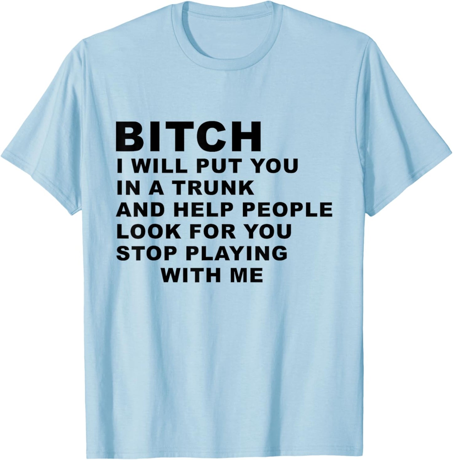 Bitch I Will Put You in A Trunk and Help People Look for You T-Shirt - T-Shirt | Light Blue