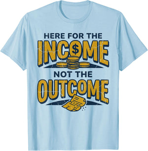 I'm Here for The Income Not The Outcome Funny Sarcastic Work T-Shirt - T-Shirt | Light Blue