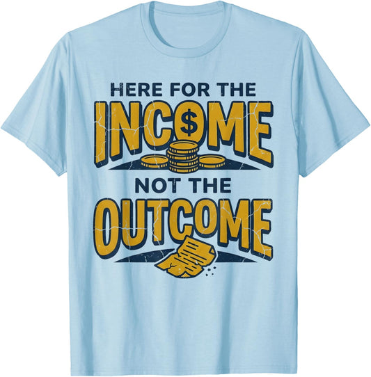 I'm Here for The Income Not The Outcome Funny Sarcastic Work T-Shirt - T-Shirt | Light Blue