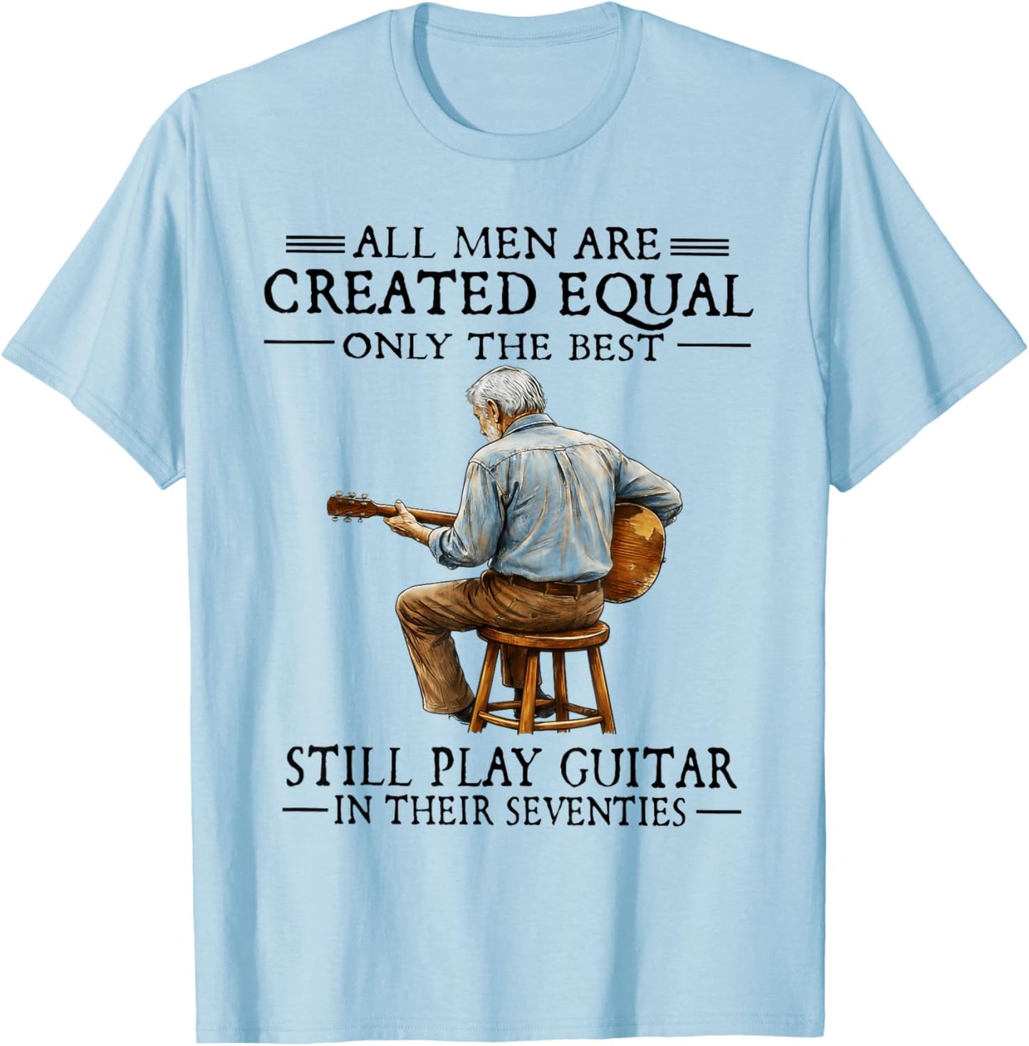 All Men are Created Equal Only The Best Still Play Guitar T-Shirt - T-Shirt | Light Blue