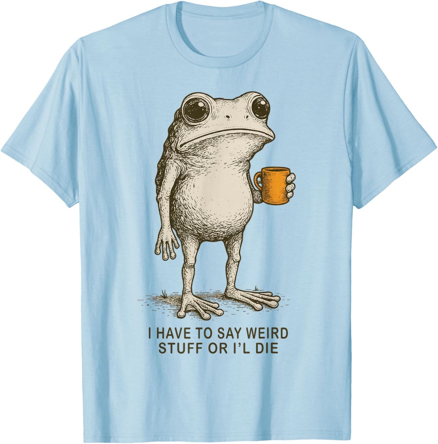 I Have to Say Weird Stuff Or I'll Die Funny Frog Meme T-Shirt - T-Shirt | Light Blue