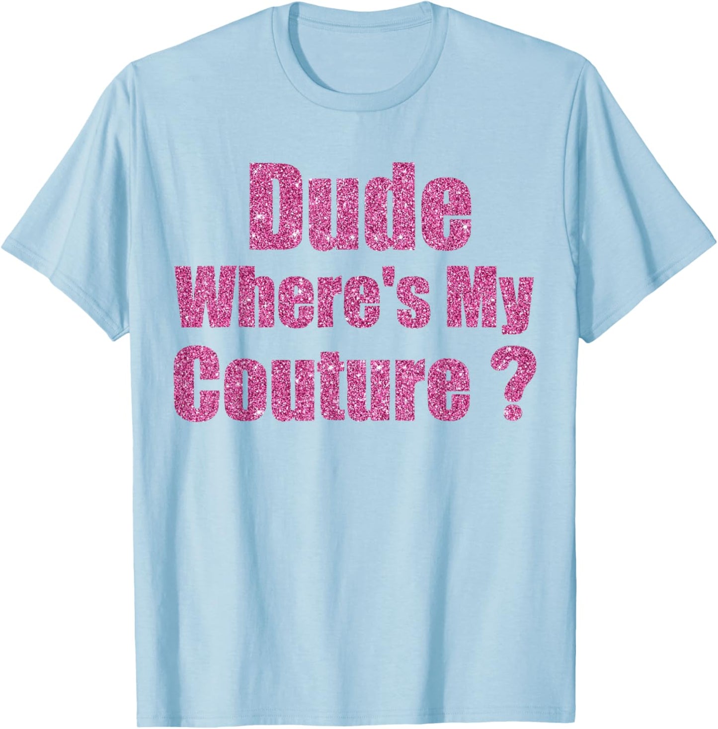 Funny Couture Sarcastic Quote Dude Where's My Couture T-Shirt - T-Shirt | Light Blue