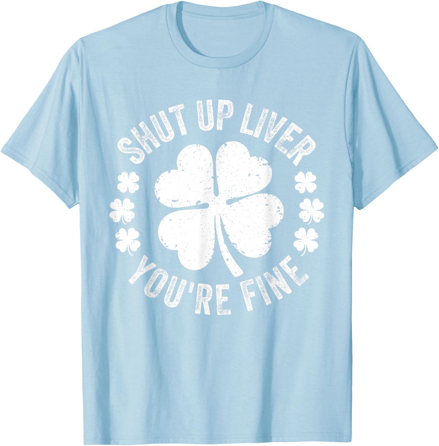 Shut Up Liver You're Fine Funny St Patricks Day T-Shirt - T-Shirt | Light Blue