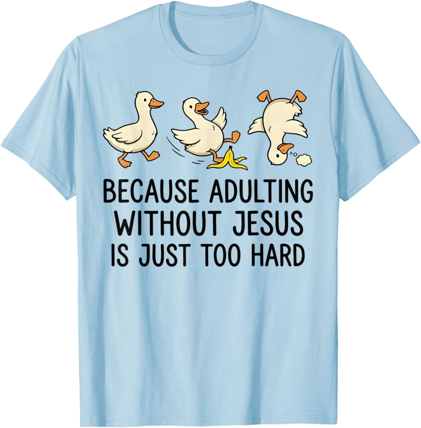 Because Adulting Without Jesus is Just Too Hard Funny Goose T-Shirt - T-Shirt | Light Blue