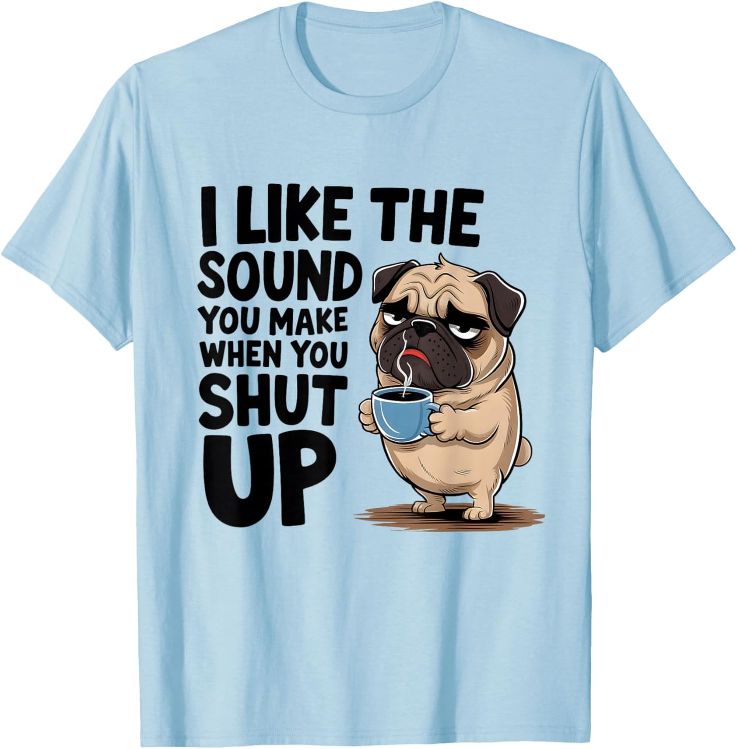 I Like The Sound You Make When You Shut Up Funny Pug Coffee T-Shirt - T-Shirt | Light Blue