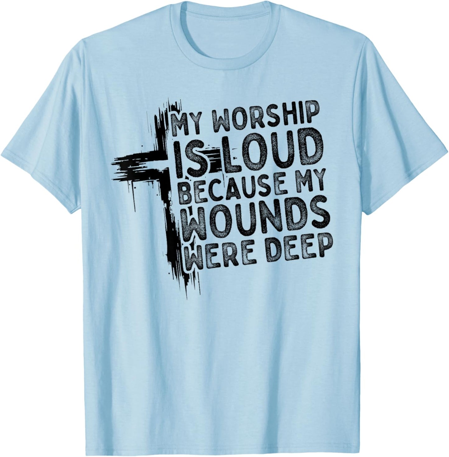 My Worship is Loud Because My Wounds were Deep Christian T-Shirt - T-Shirt | Light Blue