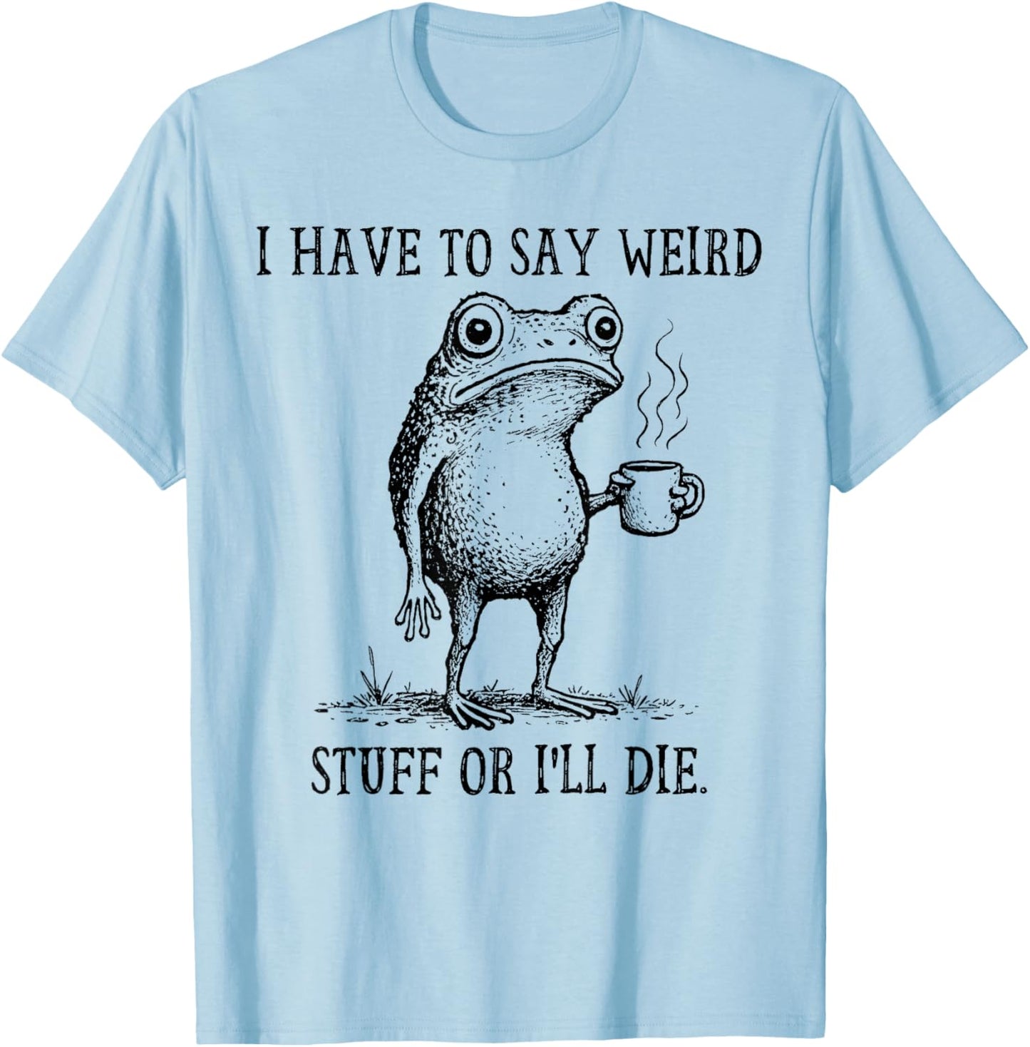 I Have to Say Weird Stuff Or I'll Die Funny Frog Coffee Meme T-Shirt - T-Shirt | Light Blue