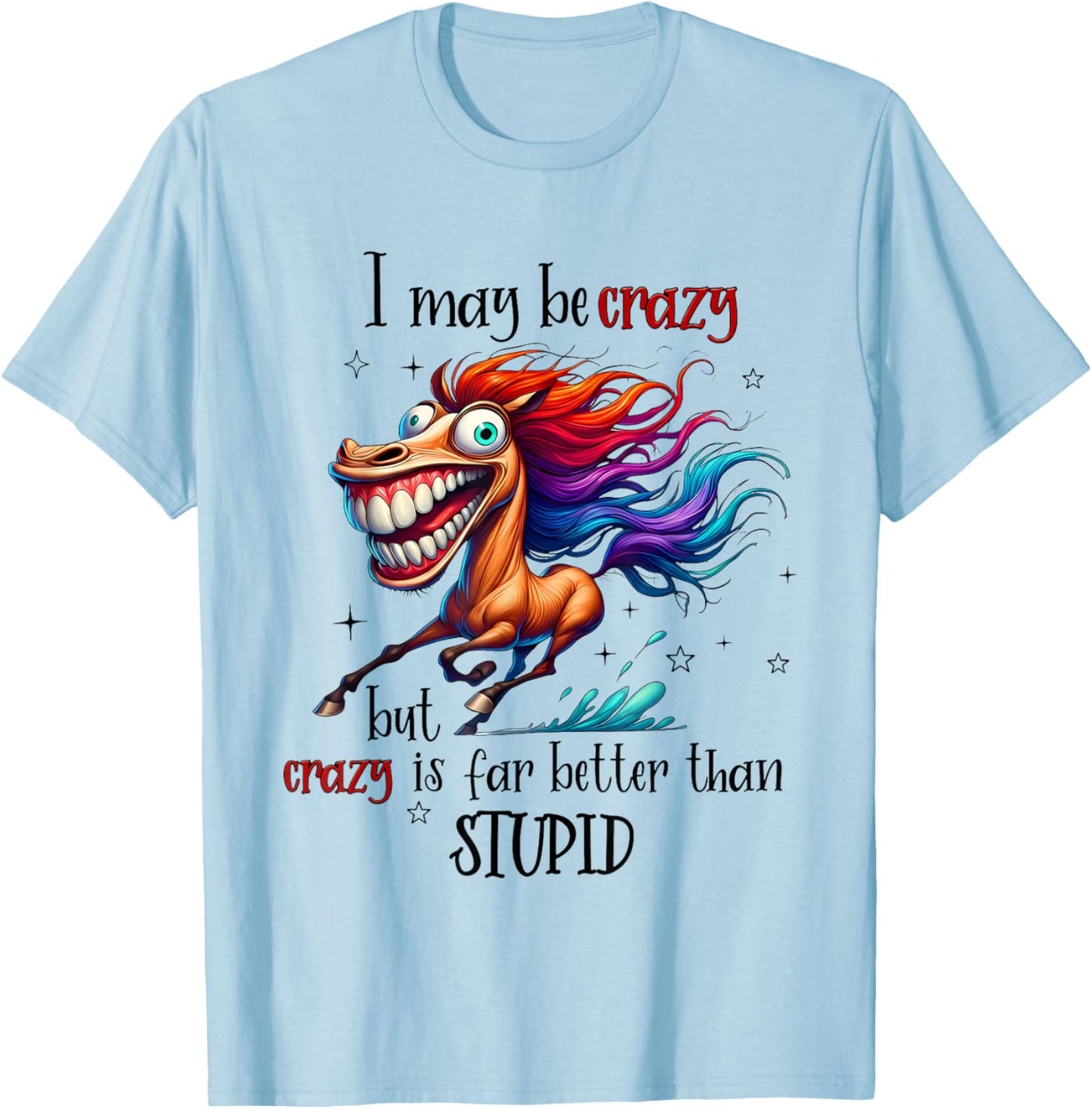 Horse I May Be Crazy But Crazy is Far Better Than Stupid T-Shirt - T-Shirt | Light Blue