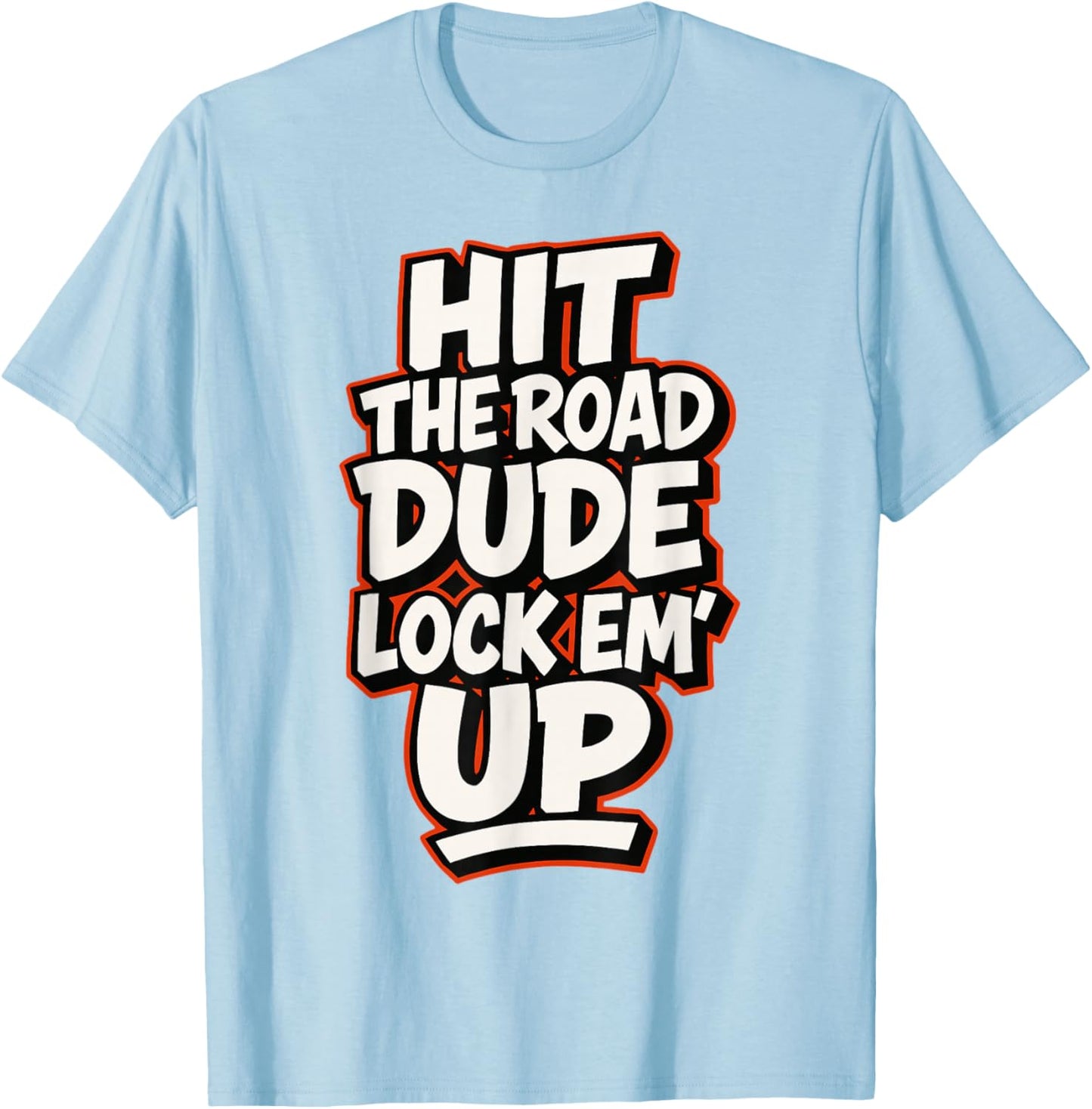 Hit The Road Dude Lock em' Up Funny Design T-Shirt - T-Shirt | Light Blue