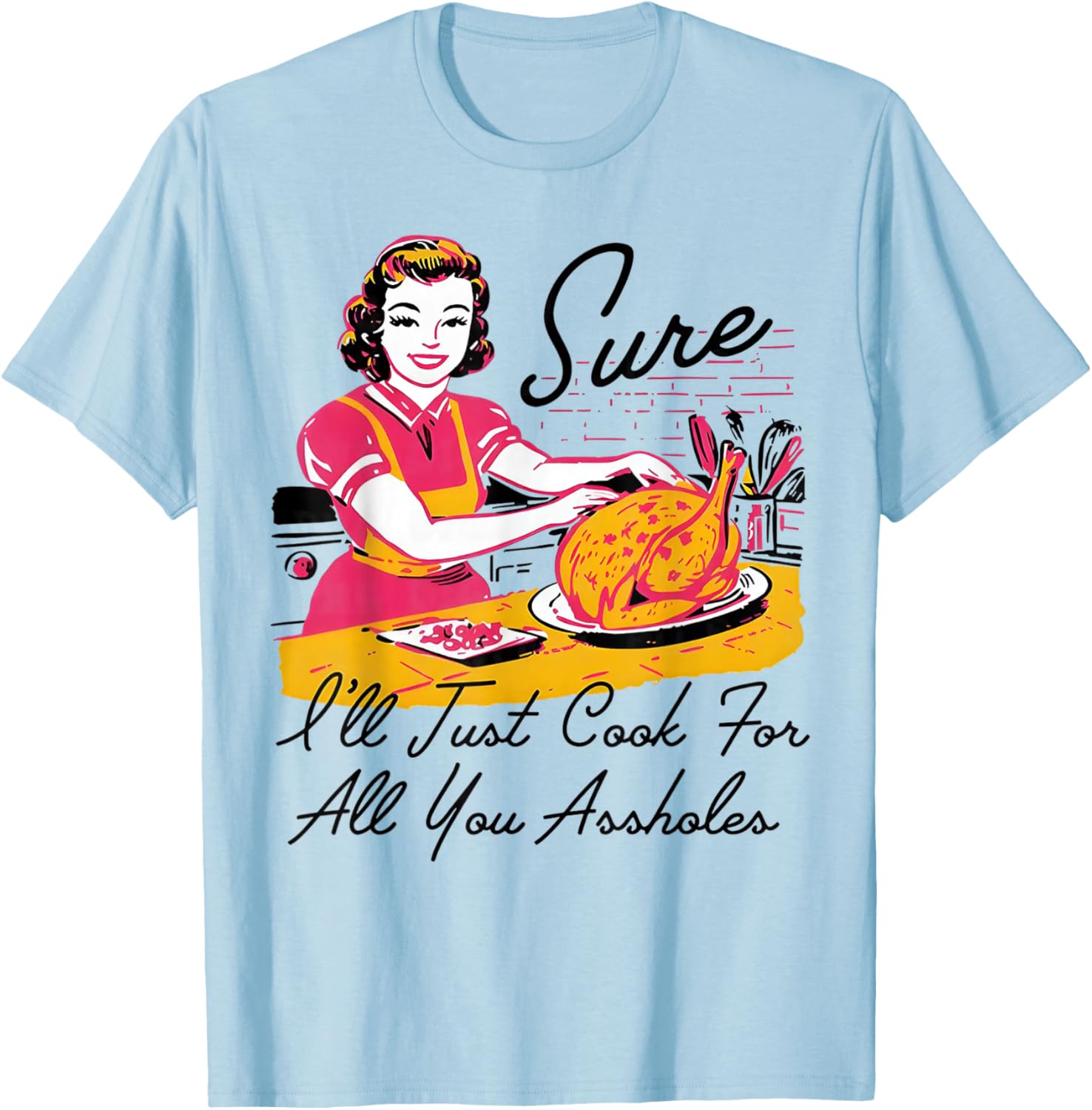 Sure I'll Just Cook for All You Asshole Lady Thanksgiving T-Shirt - T-Shirt | Light Blue