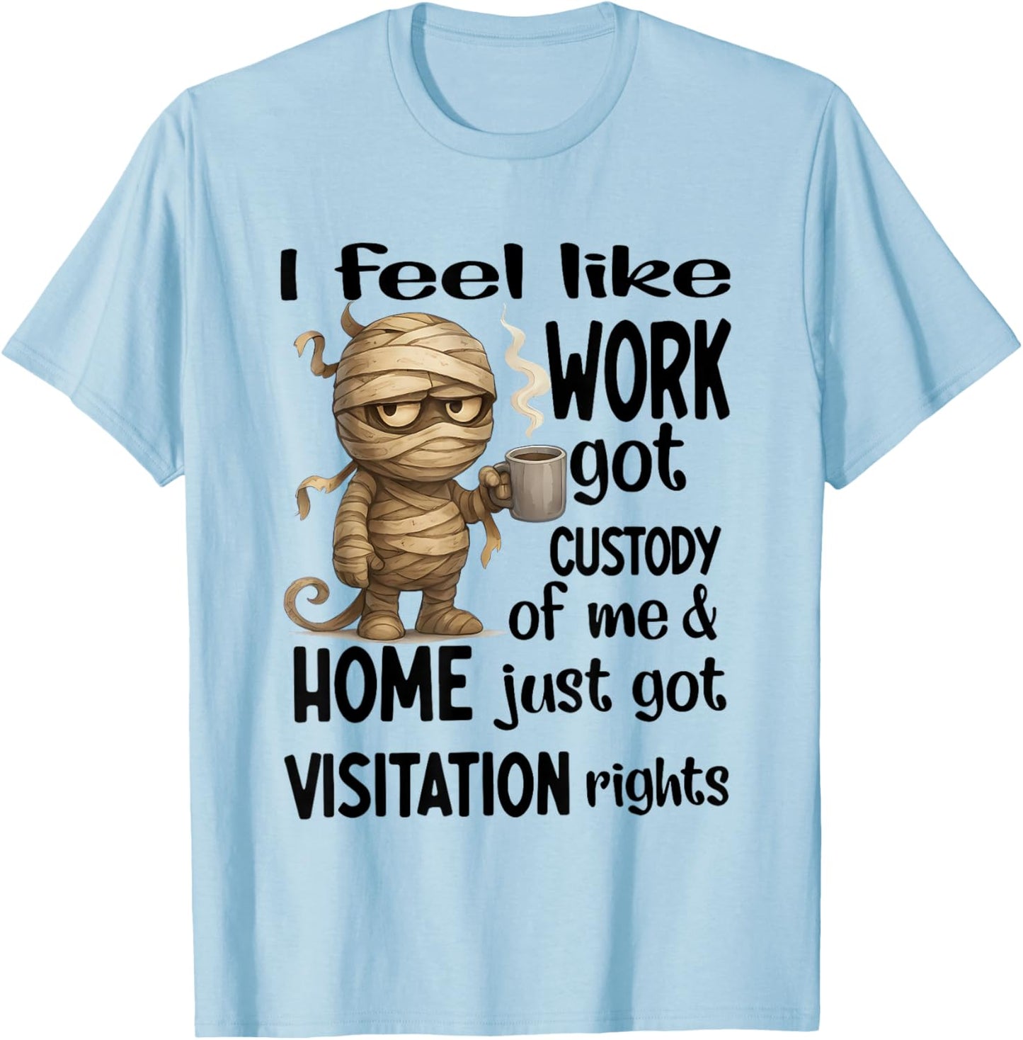 I Feel Like Work Got Custody of Me Home Just Got Visitation T-Shirt - T-Shirt | Light Blue