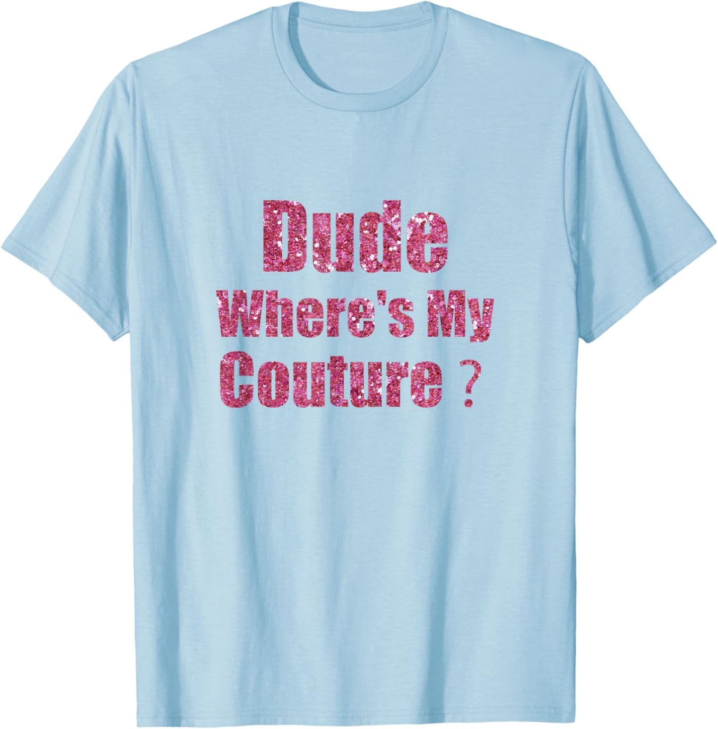 Dude Where's My Couture Funny Saying T-Shirt - T-Shirt | Light Blue
