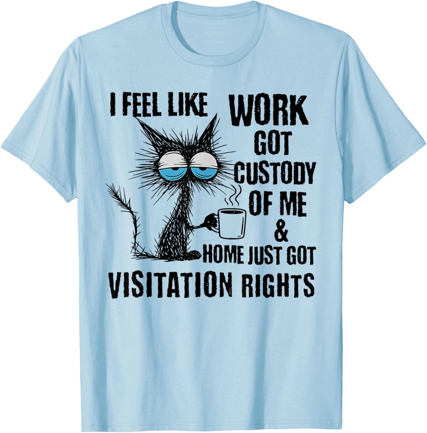 Funny Sarcastic Cat I Feel Like Work Got Custody of Me T-Shirt - T-Shirt | Light Blue