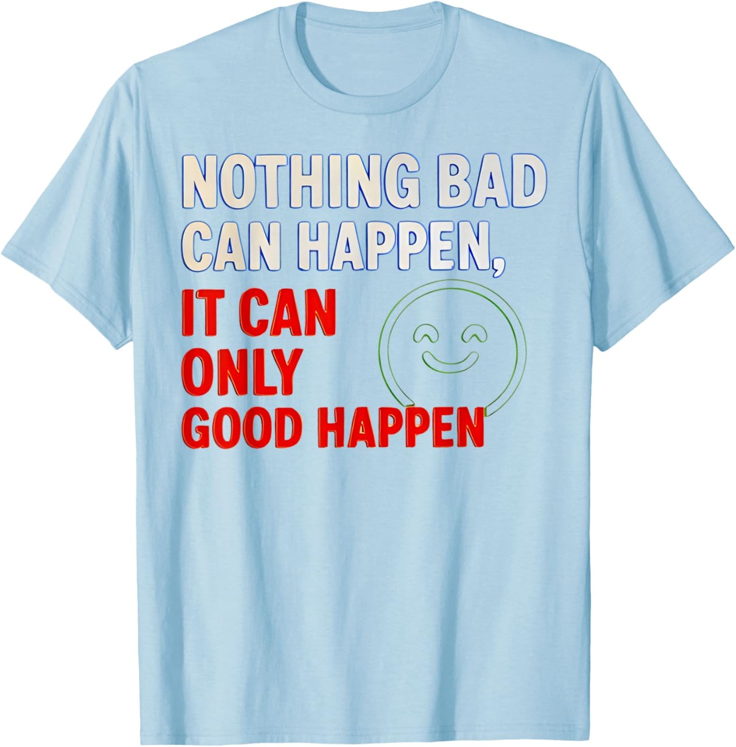 Nothing Bad Can Happen It Can Only Good Happen Quote T-Shirt - T-Shirt | Light Blue