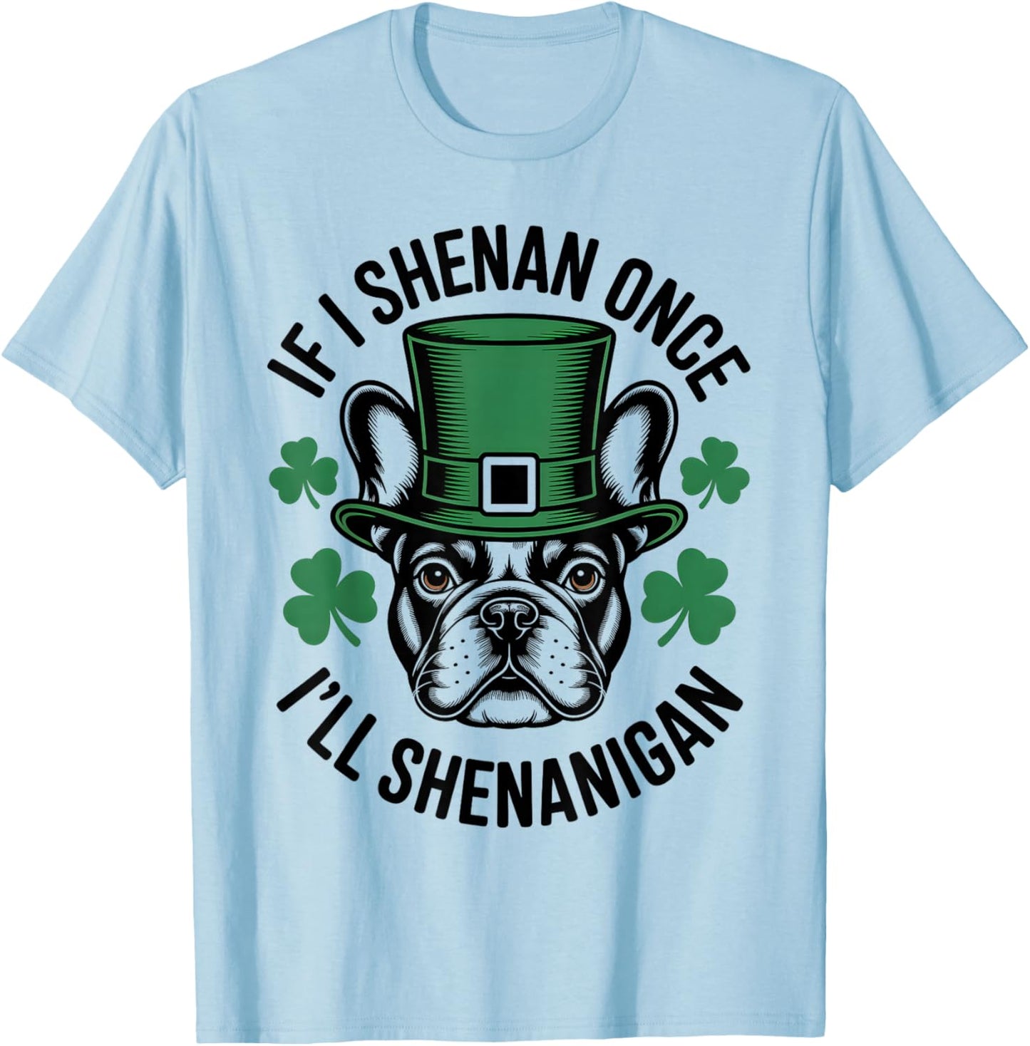 If I Shenan Once I'll Shenanigan French Bulldog Irish Dog T-Shirt - T-Shirt | Light Blue