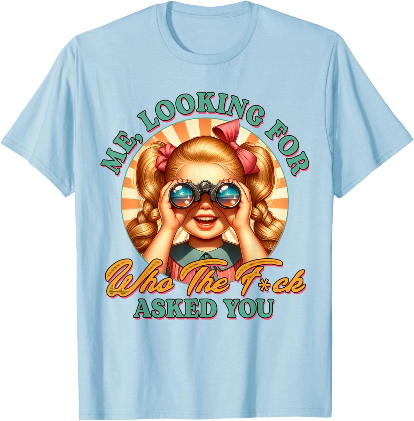 Sarcasm Funny Humor Me Looking for Who The FCK Asked You T-Shirt - T-Shirt | Light Blue