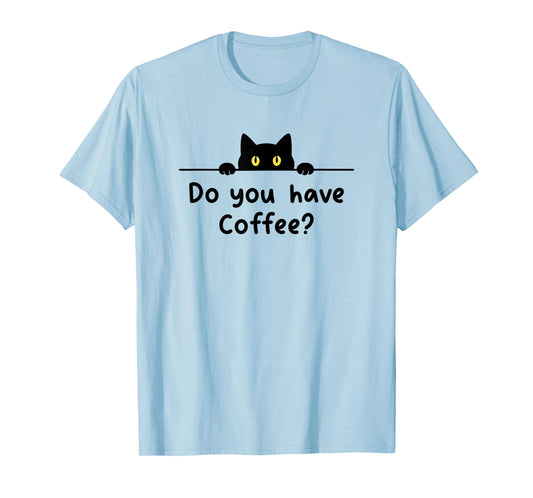 Funny Coffee Cat Do You Have Coffee Men Women Caffeine Joke T-Shirt
