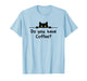 Funny Coffee Cat Do You Have Coffee Men Women Caffeine Joke T-Shirt