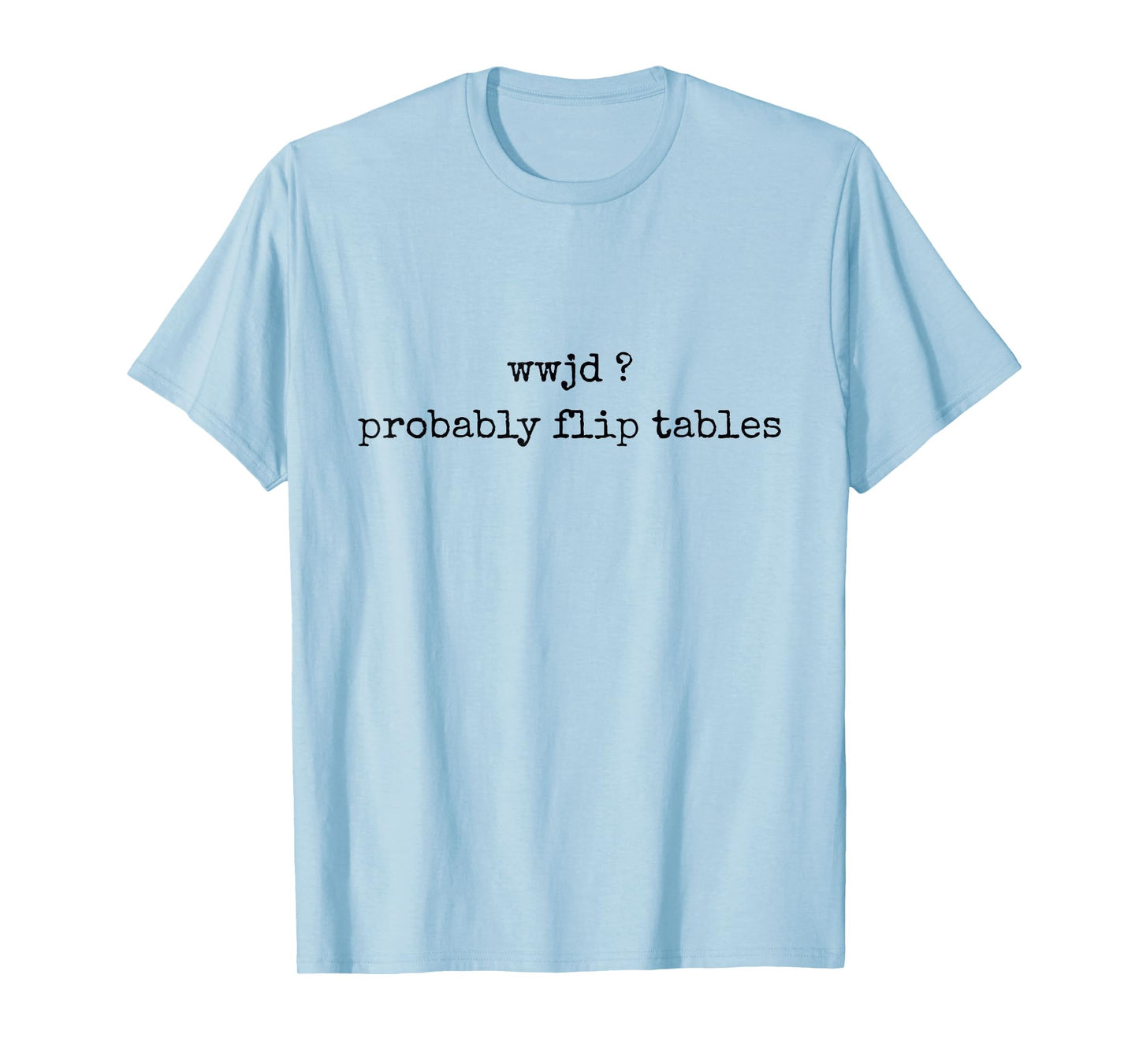 WWJD Probably Flip Tables Funny Christian Faith Religious T-Shirt