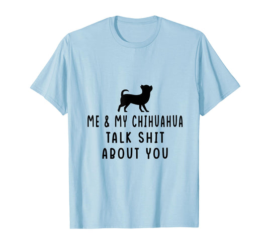 Me and My Chihuahua Talk Shit About You T-Shirt