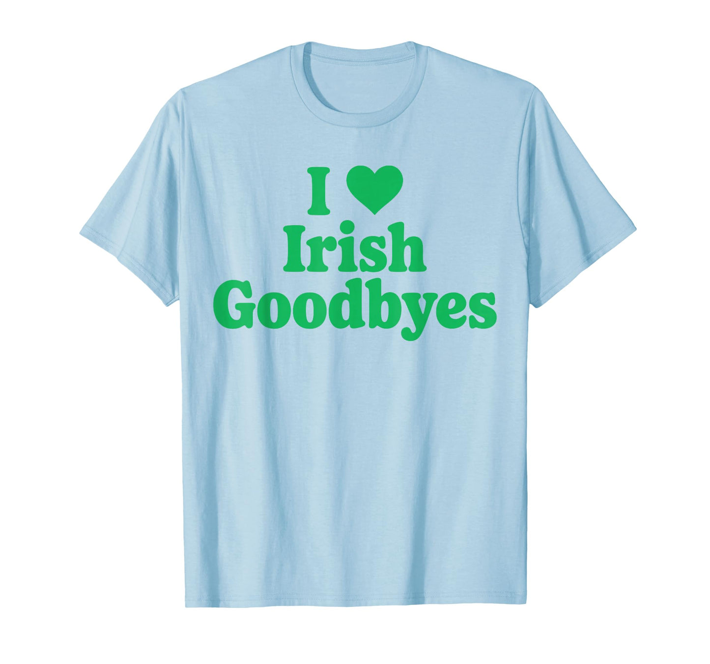 St Patricks Day I Love Irish Goodbyes I Heart Irish Goodbyes T-Shirt
